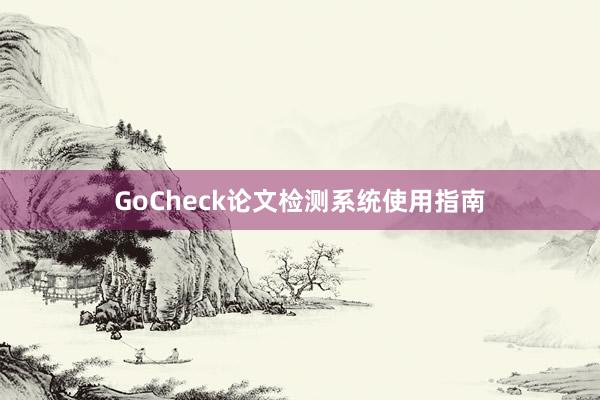GoCheck论文检测系统使用指南